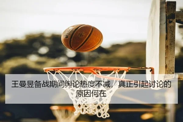王曼昱备战期间舆论热度不减，真正引起讨论的原因何在