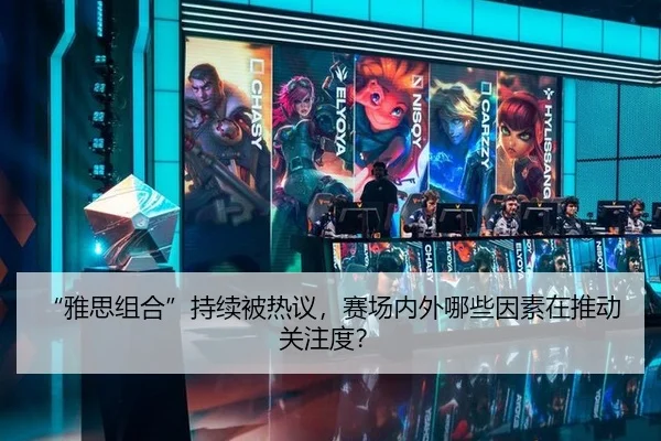 “雅思组合”持续被热议，赛场内外哪些因素在推动关注度？