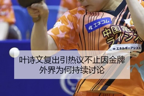 叶诗文复出引热议不止因金牌 外界为何持续讨论